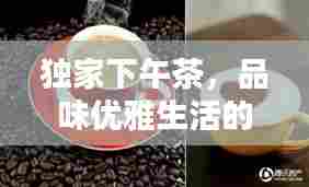 独家下午茶,品味优雅生活的艺术之道