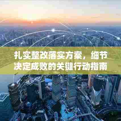 扎实整改落实方案，细节决定成败的关键行动指南
