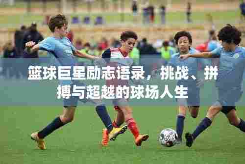 篮球巨星励志语录，挑战、拼搏与超越的球场人生