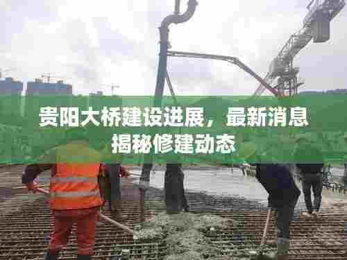 贵阳大桥建设进展,最新消息揭秘修建动态