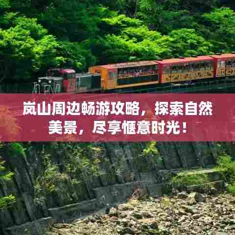 岚山周边畅游攻略,探索自然美景,尽享惬意时光!